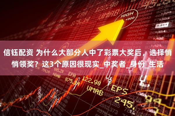 信钰配资 为什么大部分人中了彩票大奖后，选择悄悄领奖？这3个原因很现实_中奖者_身份_生活