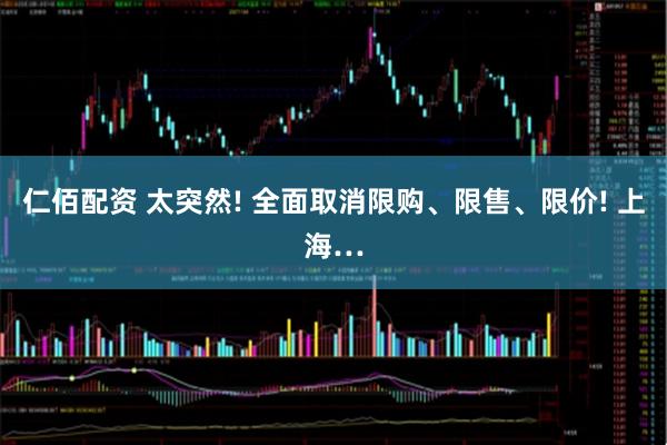 仁佰配资 太突然! 全面取消限购、限售、限价! 上海…