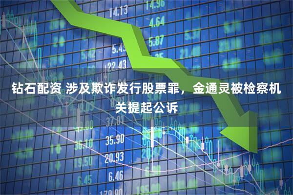 钻石配资 涉及欺诈发行股票罪，金通灵被检察机关提起公诉