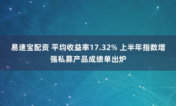 易速宝配资 平均收益率17.32% 上半年指数增强私募产品成绩单出炉