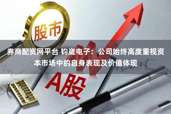 券商配资网平台 钧崴电子：公司始终高度重视资本市场中的自身表现及价值体现