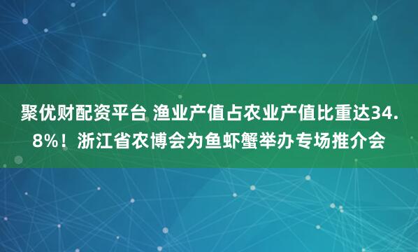 聚优财配资平台 渔业产值占农业产值比重达34.8%！浙江省农博会为鱼虾蟹举办专场推介会