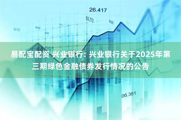易配宝配资 兴业银行: 兴业银行关于2025年第三期绿色金融债券发行情况的公告