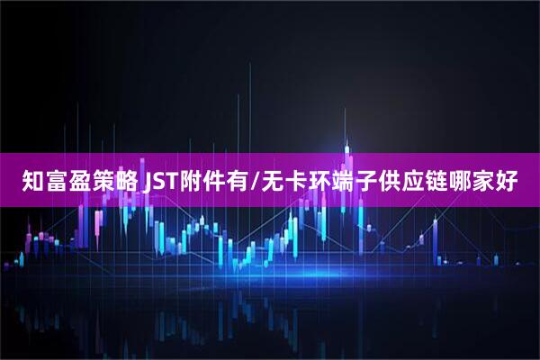 知富盈策略 JST附件有/无卡环端子供应链哪家好